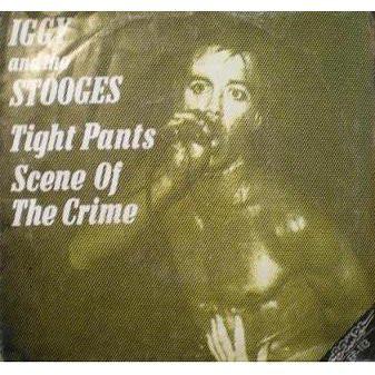 IGGY & THE STOOGES - TIGHT PANTS / SCENE OF THE CRIME Looks like the Bomp release of Im sick of you  West German press, M (7")